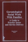 Gerontological Social Work Practice With Families : A Guide to Practice Issues and Service Delivery - Book