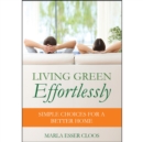 Living Green Effortlessly : Simple Choices for a Better Home - Book