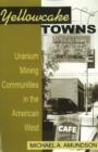 Yellowcake Towns : Uranium Mining Communities in the American West - Book