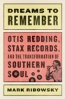 Dreams to Remember : Otis Redding, Stax Records, and the Transformation of Southern Soul - Book