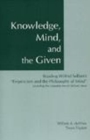 Knowledge, Mind, and the Given : Reading Wilfrid Sellars's "Empiricism and the Philosophy of Mind," Including the Complete Text of Sellars's Essay - Book