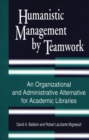 Humanistic Management by Teamwork : An Organizational and Administrative Alternative for Academic Libraries - Book