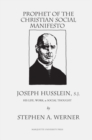 Prophet of the Christian Social Manifesto : Joseph Husslein, S.J., His Life, Work , & Social Thought. - Book