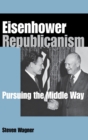Eisenhower Republicanism : Pursuing the Middle Way - Book
