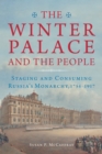 The Winter Palace and the People : Staging and Consuming Russia's Monarchy, 1754–1917 - Book