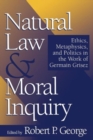 Natural Law and Moral Inquiry : Ethics, Metaphysics, and Politics in the Thought of Germain Grisez - Book