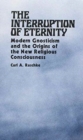 The Interruption of Eternity : Modern Gnosticism and the Origins of the New Religious Consciousness - Book