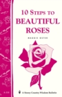 10 Steps to Beautiful Roses : Storey Country Wisdom Bulletin A-110 - Book