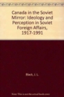 Canada in the Soviet Mirror : Ideology and Perception in Soviet Foreign Affairs, 1917-1991 - Book