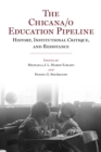 The Chicana/o Education Pipeline : History, Institutional Critique, and Resistance - Book