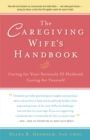 The Caregiving Wife's Handbook : Caring for Your Seriously Ill Husband, Caring for Yourself - eBook
