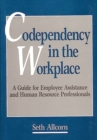Codependency in the Workplace : A Guide for Employee Assistance and Human Resource Professionals - Book