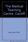 The Medical Teaching Centre, Cardiff : An Account of the Clinical and Academic Facilities provided for the University Hospital of Wales and the Welsh National School of Medicine at Heath Park - Book