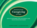 Essential Caregiving Guide : How to Optomize the Extended Care Your Loved One Needs - Book