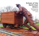 Echoes of the North East Miners : Some last traces of the collieries and tributes to the pitmen - Book