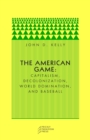 The American Game : Capitalism, Decolonization, World Domination, and Baseball - Book