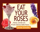 Eat Your Roses : ...Pansies, Lavender, and 49 Other Delicious Edible Flowers - Book