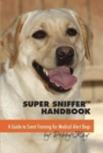 Super Sniffer Handbook : A Guide To Scent Training For Medical Alert Dogs - eBook