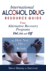 International Alcohol Drug Resource Guide Free Alternative Recovery Programs Online and Off : Plus How Not to Die in a Rehab - Book