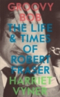 Groovy Bob : The Life and Times of Robert Fraser - Book
