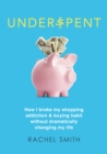 Underspent : How I Broke My Shopping Addiction and Buying Habit - eBook