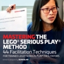 Mastering the LEGO Serious Play Method : 44 Facilitation Techniques for Trained LEGO Serious Play Facilitators - Book