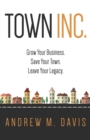 Town INC. : Grow Your Business. Save Your Town. Leave Your Legacy. - eBook