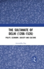 The Sultanate of Delhi (1206-1526) : Polity, Economy, Society and Culture - eBook