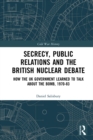 Secrecy, Public Relations and the British Nuclear Debate : How the UK Government Learned to Talk about the Bomb, 1970-83 - eBook
