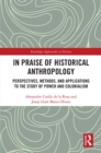 In Praise of Historical Anthropology : Perspectives, Methods, and Applications to the Study of Power and Colonialism - eBook