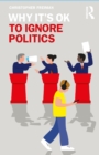 Why It's OK to Ignore Politics - eBook