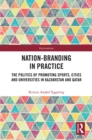 Nation-branding in Practice : The Politics of Promoting Sports, Cities and Universities in Kazakhstan and Qatar - eBook