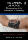 The Camera as Actor : Photography and the Embodiment of Technology - eBook
