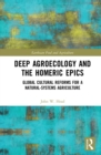 Deep Agroecology and the Homeric Epics : Global Cultural Reforms for a Natural-Systems Agriculture - eBook