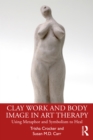 Clay Work and Body Image in Art Therapy : Using Metaphor and Symbolism to Heal - eBook