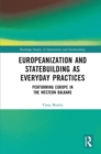 Europeanization and Statebuilding as Everyday Practices : Performing Europe in the Western Balkans - eBook