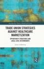 Trade Union Strategies against Healthcare Marketization : Opportunity Structures and Local-Level Determinants - eBook