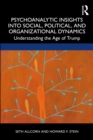 Psychoanalytic Insights into Social, Political, and Organizational Dynamics : Understanding the Age of Trump - eBook