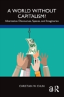 A World without Capitalism? : Alternative Discourses, Spaces, and Imaginaries - eBook
