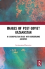 Images of the Post-Soviet Kazakhstan : A Cosmopolitan Space with Borderland Anxieties - eBook