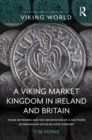A Viking Market Kingdom in Ireland and Britain : Trade Networks and the Importation of a Southern Scandinavian Silver Bullion Economy - eBook