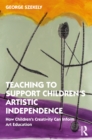 Teaching to Support Children's Artistic Independence : How Children's Creativity Can Inform Art Education - eBook