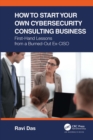 How to Start Your Own Cybersecurity Consulting Business : First-Hand Lessons from a Burned-Out Ex-CISO - eBook