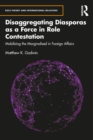 Disaggregating Diasporas as a Force in Role Contestation : Mobilising the Marginalised in Foreign Affairs - eBook