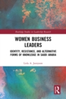 Women Business Leaders : Identity, Resistance, and Alternative Forms of Knowledge in Saudi Arabia - eBook