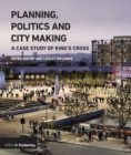 Planning, Politics and City-Making : A Case Study of King's Cross - eBook