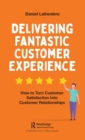 Delivering Fantastic Customer Experience : How to Turn Customer Satisfaction Into Customer Relationships - eBook