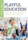 Playful Education : Using Play Therapy Strategies to Elevate Your Classroom - eBook
