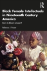 Black Female Intellectuals in Nineteenth Century America : Born to Bloom Unseen? - eBook