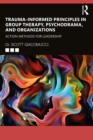 Trauma-Informed Principles in Group Therapy, Psychodrama, and Organizations : Action Methods for Leadership - eBook